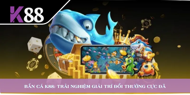 Bắn Cá K88: Trải Nghiệm Giải Trí Đổi Thưởng Cực Đã