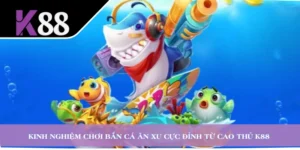 Kinh Nghiệm Chơi Bắn Cá Ăn Xu Cực Đỉnh Từ Cao Thủ K88