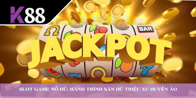 Slot Game Nổ Hũ: Hành Trình Săn Hũ Triệu Xu Huyền Ảo